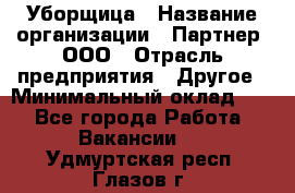 Уборщица › Название организации ­ Партнер, ООО › Отрасль предприятия ­ Другое › Минимальный оклад ­ 1 - Все города Работа » Вакансии   . Удмуртская респ.,Глазов г.